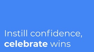 Instill conﬁdence,
celebrate wins
 