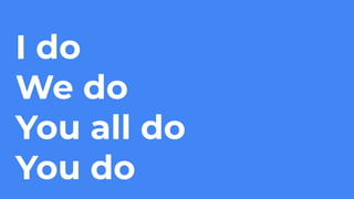 I do
We do
You all do
You do
 
