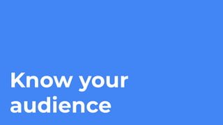 Know your
audience
 