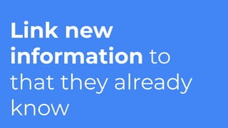 Link new
information to
that they already
know
 