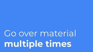 Go over material
multiple times
 