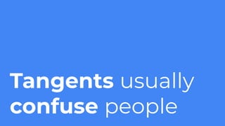 Tangents usually
confuse people
 