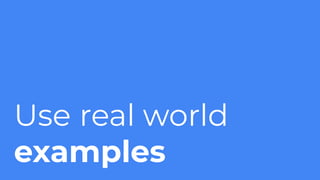 Use real world
examples
 