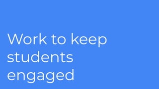 Work to keep
students
engaged
 