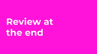 Review at
the end
 