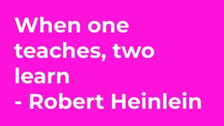 When one
teaches, two
learn
- Robert Heinlein
 