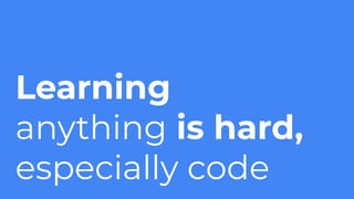 Learning
anything is hard,
especially code
 