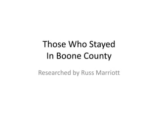 Those Who Stayed
  In Boone County
Researched by Russ Marriott
 