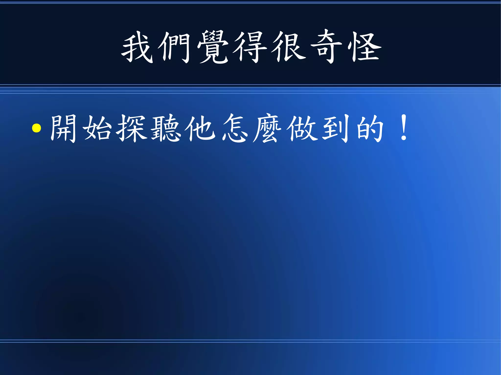 我們覺得很奇怪
● 開始探聽他怎麼做到的 !
 