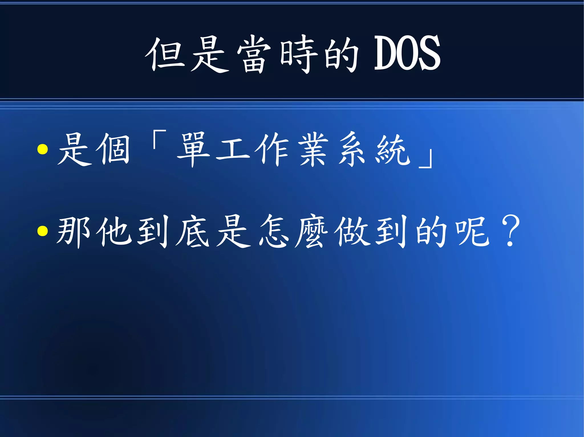 但是當時的 DOS
● 是個「單工作業系統」
● 那他到底是怎麼做到的呢？
 