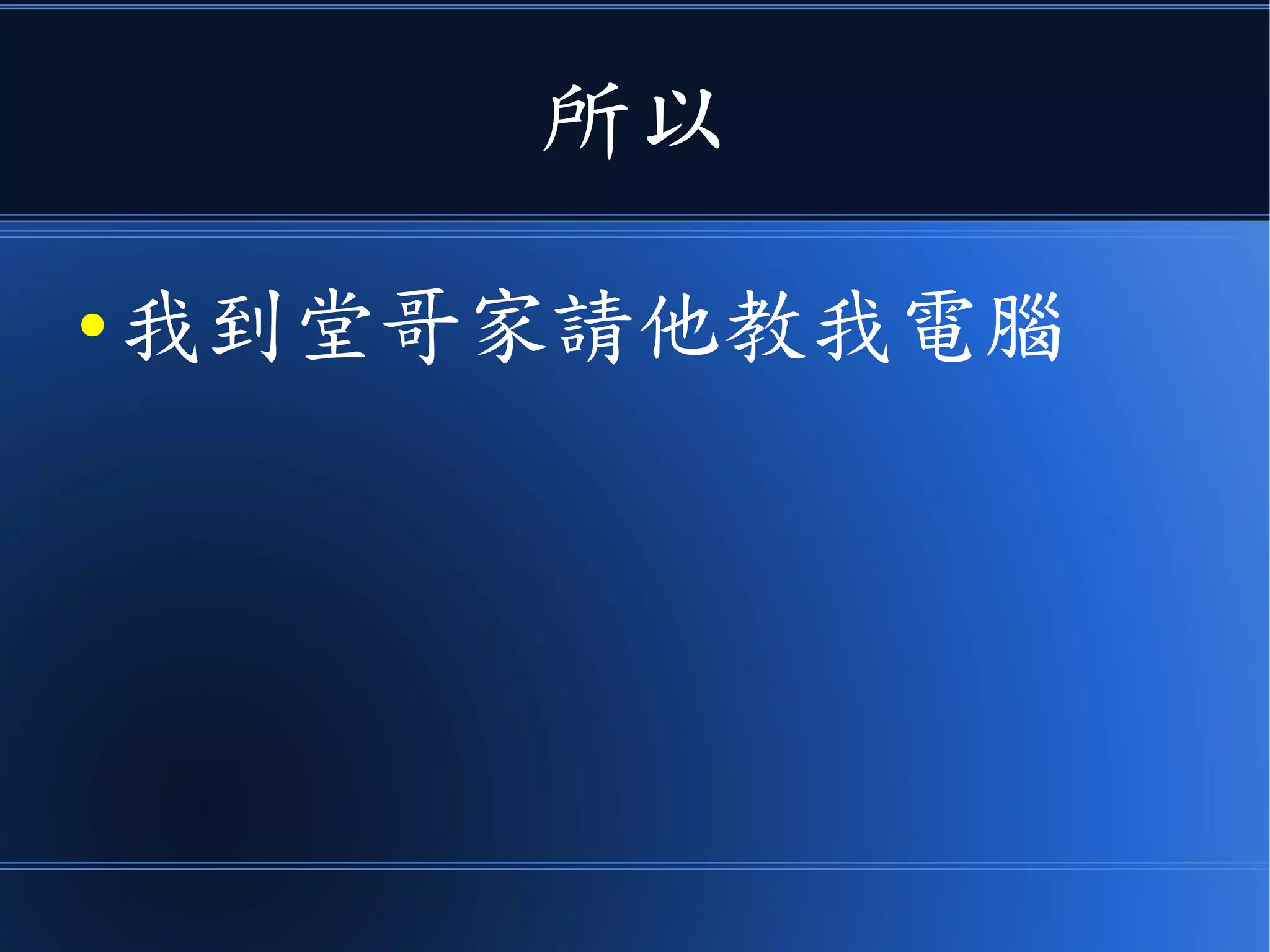 所以
● 我到堂哥家請他教我電腦
 