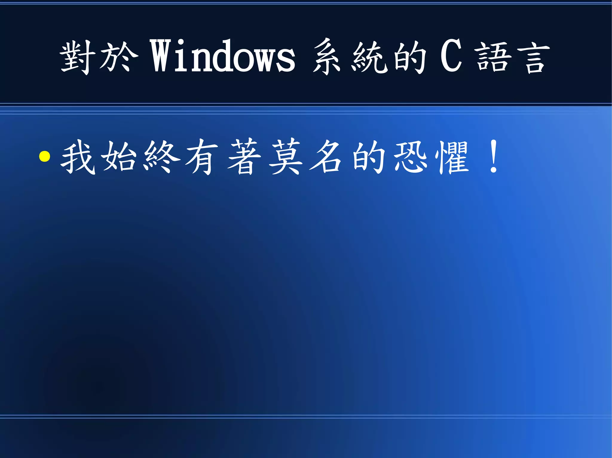 對於 Windows 系統的 C 語言
● 我始終有著莫名的恐懼！
 