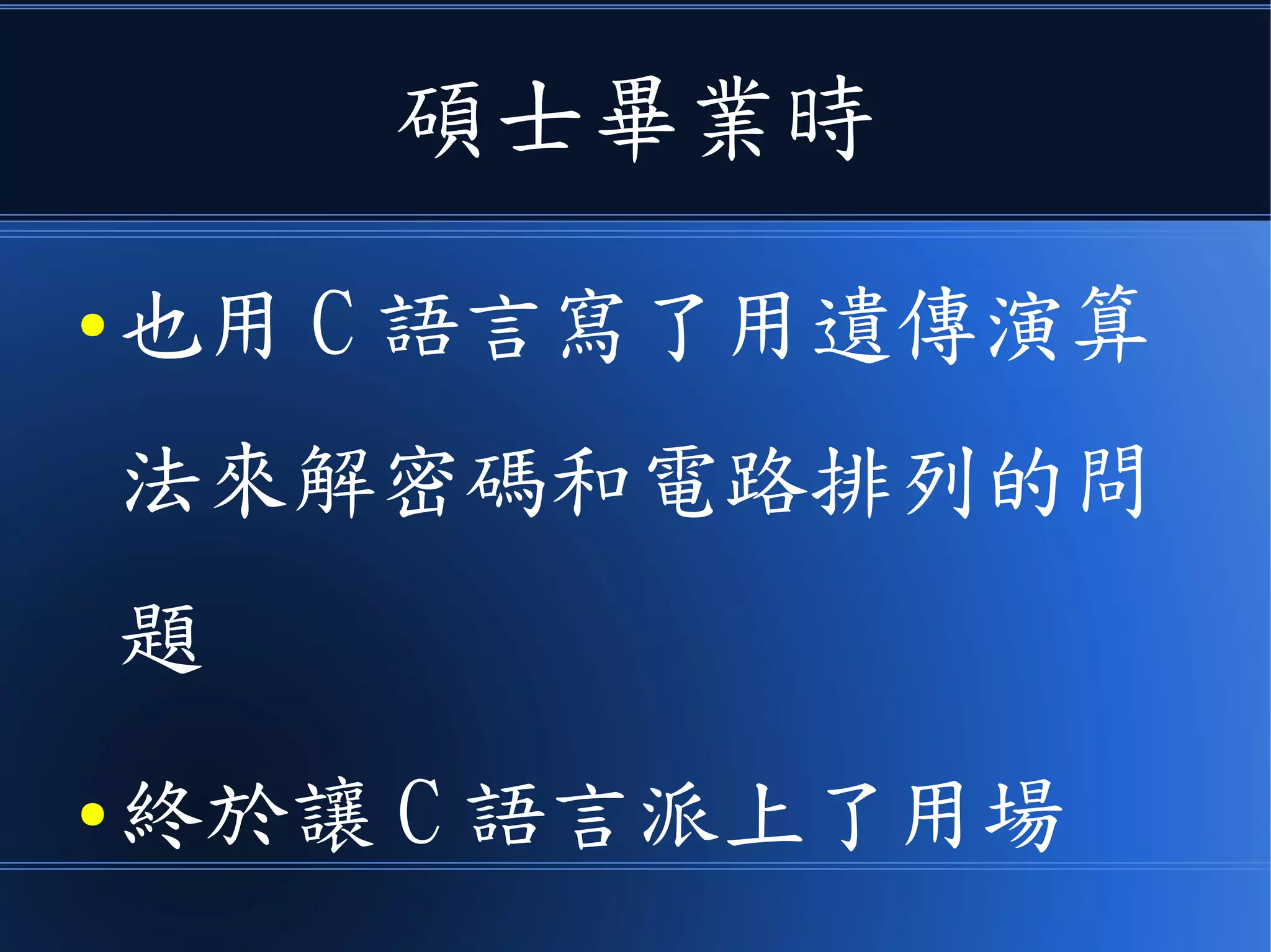 碩士畢業時
● 也用 C 語言寫了用遺傳演算
法來解密碼和電路排列的問
題
● 終於讓 C 語言派上了用場
 