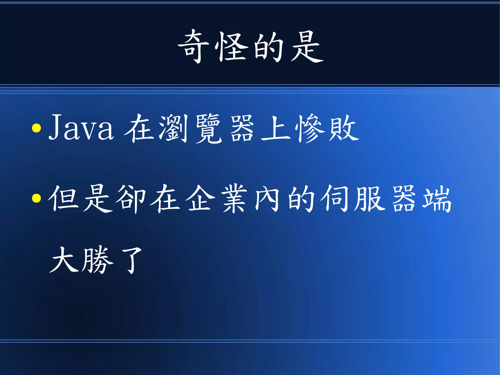 奇怪的是
● Java 在瀏覽器上慘敗
● 但是卻在企業內的伺服器端
大勝了
 