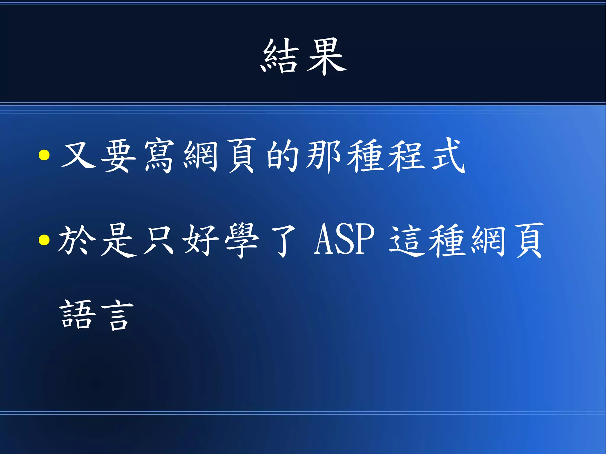結果
● 又要寫網頁的那種程式
● 於是只好學了 ASP 這種網頁
語言
 