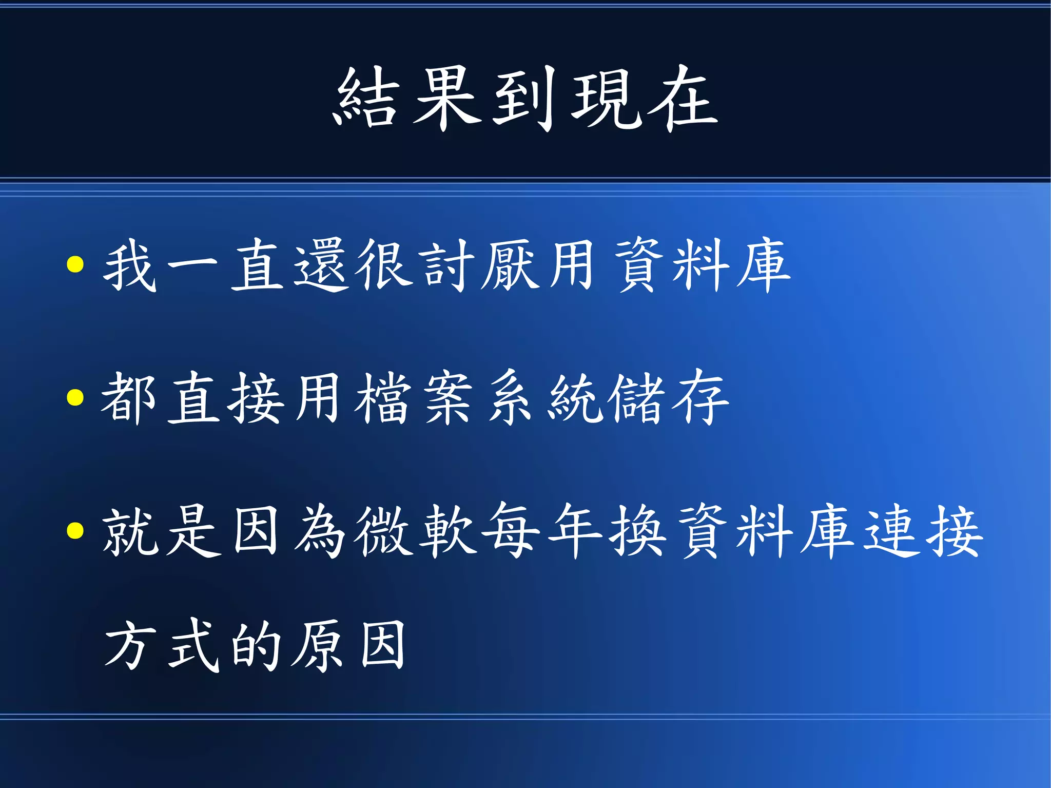 結果到現在
● 我一直還很討厭用資料庫
● 都直接用檔案系統儲存
● 就是因為微軟每年換資料庫連接
方式的原因
 