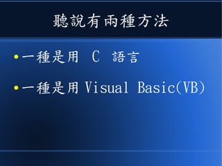 聽說有兩種方法
● 一種是用 C 語言
● 一種是用 Visual Basic(VB)
 