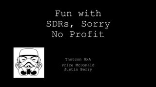 Fun with
SDRs, Sorry
No Profit
Thotcon 0xA
Price McDonald
Justin Berry
 