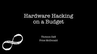 Hardware Hacking
on a Budget
Thotcon 0x8
Price McDonald
 