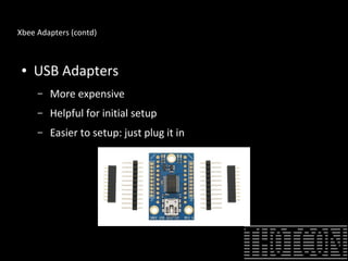 Xbee Adapters (contd)
● USB Adapters
– More expensive
– Helpful for initial setup
– Easier to setup: just plug it in
 