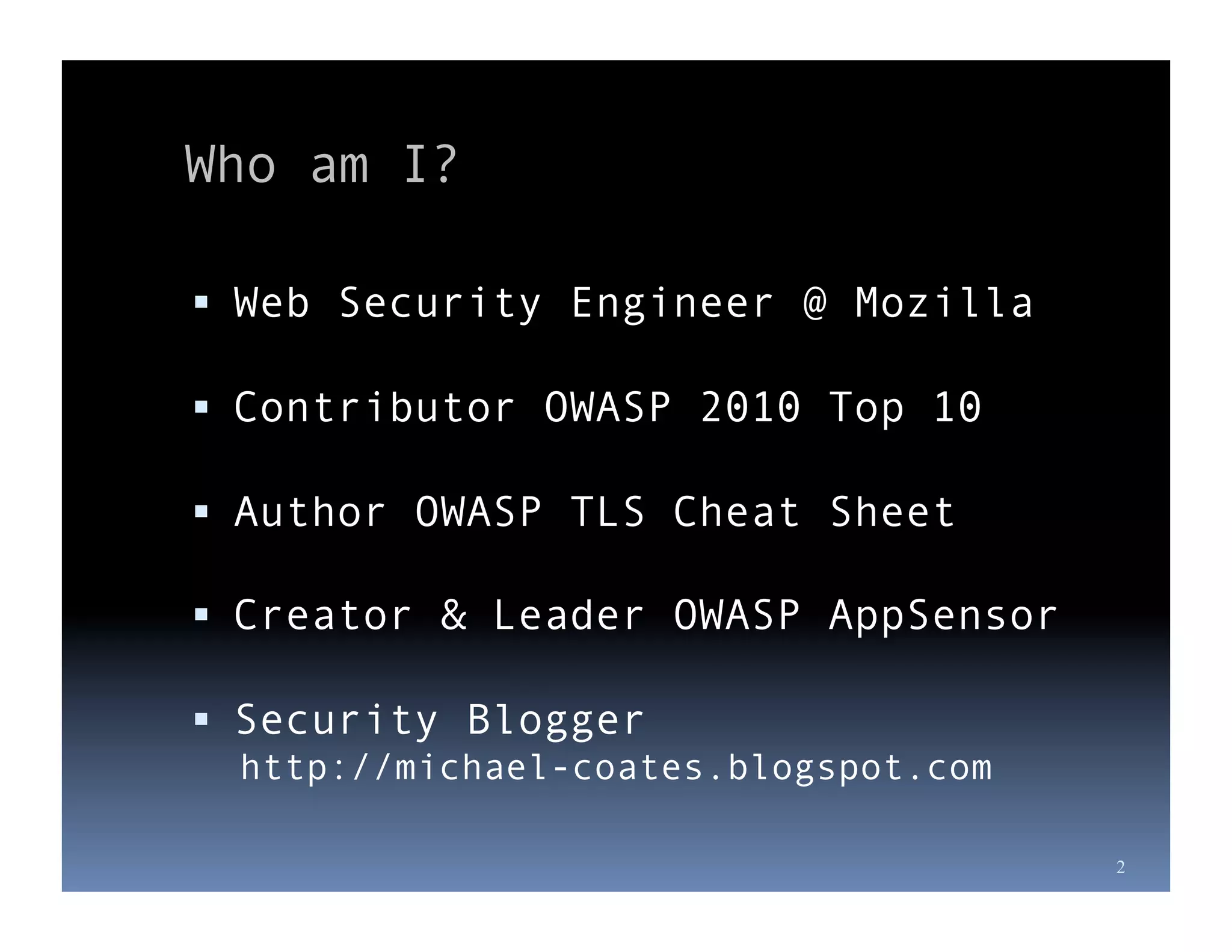 Who am I?

  Web Security Engineer @ Mozilla

  Contributor OWASP 2010 Top 10

  Author OWASP TLS Cheat Sheet

  Creator & Leader OWASP AppSensor

  Security Blogger
 http://michael-coates.blogspot.com

                                      2
 