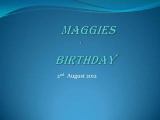 Born: 2nd August 2012
         Party: 3rd August 2012




2nd August 2012
 