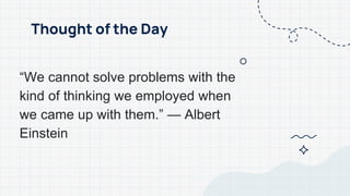 “We cannot solve problems with the
kind of thinking we employed when
we came up with them.” — Albert
Einstein
Thought of the Day
 