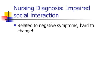 Nursing Diagnosis: Impaired social interaction Related to negative symptoms, hard to change! 