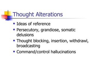 Thought Alterations Ideas of reference Persecutory, grandiose, somatic delusions Thought blocking, insertion, withdrawl, broadcasting Command/control hallucinations 