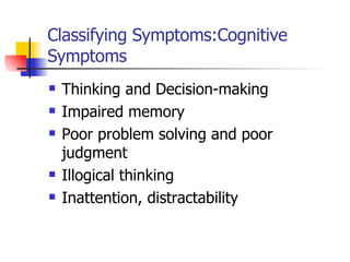Classifying Symptoms:Cognitive Symptoms Thinking and Decision-making Impaired memory Poor problem solving and poor judgment Illogical thinking Inattention, distractability 
