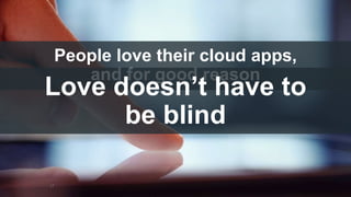 People love their cloud apps,
and for good reason
17
Love doesn’t have to
be blind
 