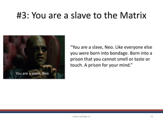 #3: You are a slave to the Matrix
www.catalign.in 11
You are a slave, Neo
“You are a slave, Neo. Like everyone else
you we...