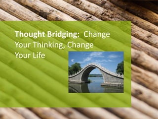 Thought Bridging: Change
Your Thinking, Change
Your Life
 