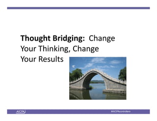 American Institute of CPAs #AICPAcontrollers
Thought Bridging:  Change
Your Thinking, Change 
Your Results
 