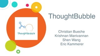 ThoughtBubble
Christian Bueche
Krishnan Manivannan
Shen Wang
Eric Kammerer
 