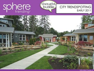 CITY TRENDSPOTTING
                                         EARLY 2011




THE COTTAGE COMPANY - SEATTLE
                                           ©2011 Sphere Trending, LLC
 