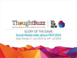 GLORY OF THE GAME
Social Media talks about FIFA’2014
Date Range 1st Jun’2014 to 14th Jul’2014
 
