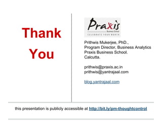 this presentation is publicly accessible at http://bit.ly/pm-thoughtcontrol
Prithwis Mukerjee, PhD.,
Program Director, Business Analytics
Praxis Business School.
Calcutta.
prithwis@praxis.ac.in
prithwis@yantrajaal.com
blog.yantrajaal.com
Thank
You
 