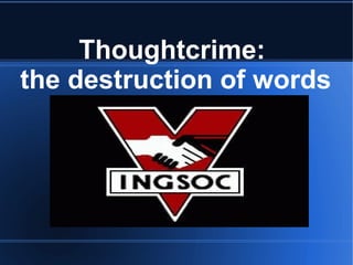Thoughtcrime:
the destruction of words
 