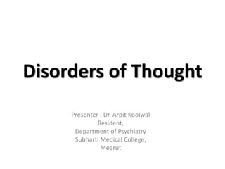 Disorders of Thought
Presenter : Dr. Arpit Koolwal
Resident,
Department of Psychiatry
Subharti Medical College,
Meerut
 