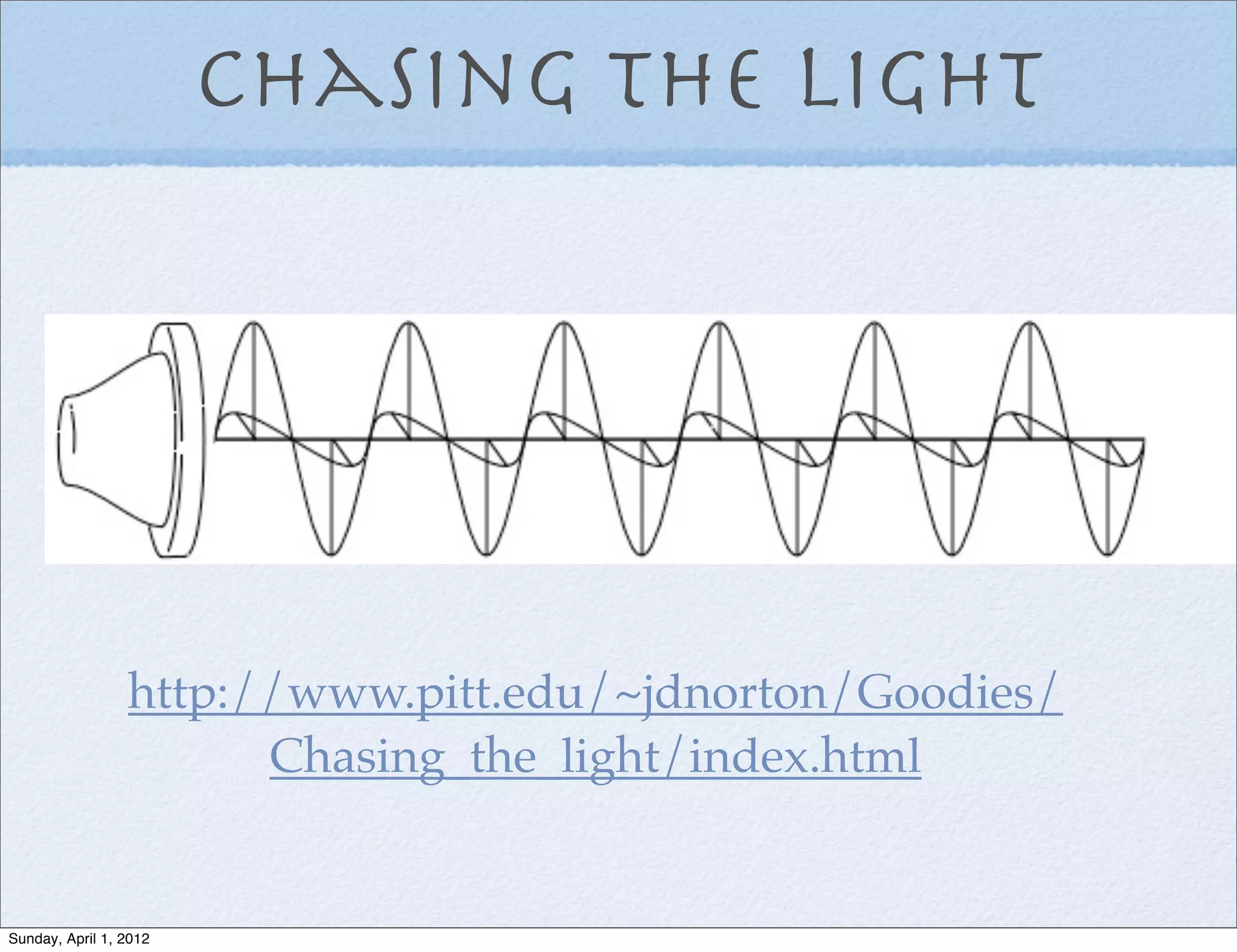 Chasing the light




                 http://www.pitt.edu/~jdnorton/Goodies/
                       Chasing_the_light/index.html


Sunday, April 1, 2012
 