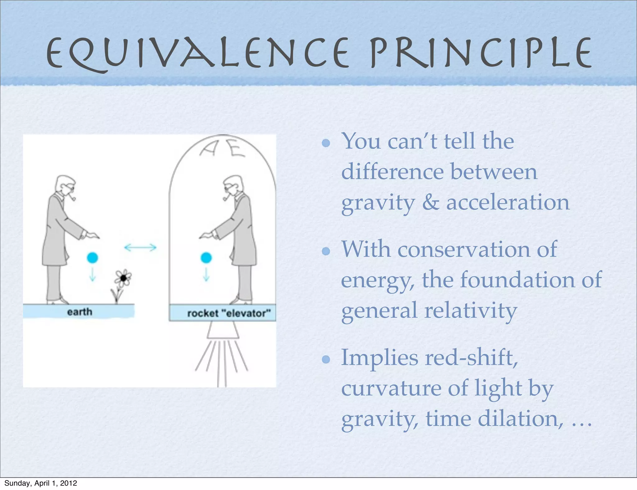Equivalence principle
                        You can’t tell the
                        difference between
                        gravity & acceleration

                        With conservation of
                        energy, the foundation of
                        general relativity

                        Implies red-shift,
                        curvature of light by
                        gravity, time dilation, …

Sunday, April 1, 2012
 
