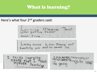 What is learning?

Here’s	
  what	
  four	
  2nd	
  graders	
  said:	
  




                                                        26	
  
 