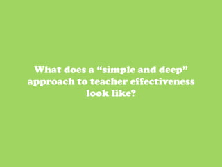 What does a “simple and deep”
approach to teacher effectiveness
           look like?




                                    5	
  
 
