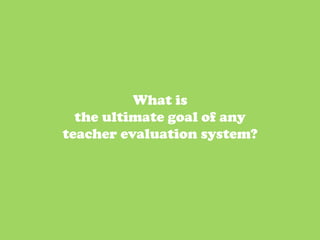What is
  the ultimate goal of any
teacher evaluation system?




                             53	
  
 