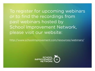 To register for upcoming webinars
or to find the recordings from
past webinars hosted by
School Improvement Network,
please visit our website:
http://www.schoolimprovement.com/resources/webinars/
 