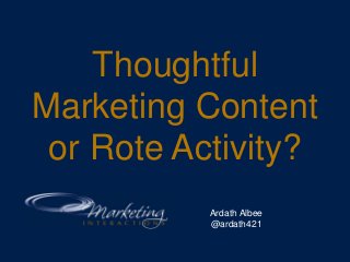 Thoughtful
Marketing Content
or Rote Activity?
Ardath Albee
@ardath421
 
