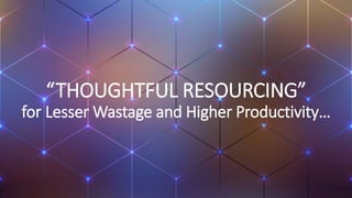“THOUGHTFUL RESOURCING”
for Lesser Wastage and Higher Productivity…
 