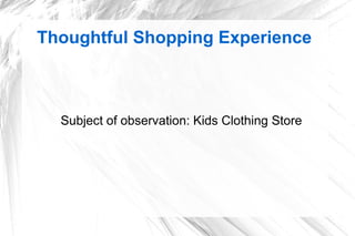 Thoughtful Shopping Experience



  Subject of observation: Kids Clothing Store
 