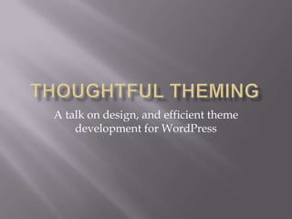 Thoughtful theming A talk on design, and efficient theme development for WordPress 